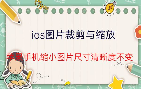 ios图片裁剪与缩放 苹果手机缩小图片尺寸清晰度不变？